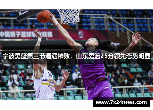 宁波男篮第三节遭遇惨败，山东男篮25分领先态势明显