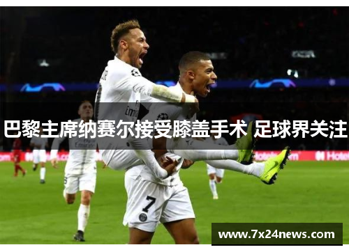 巴黎主席纳赛尔接受膝盖手术 足球界关注